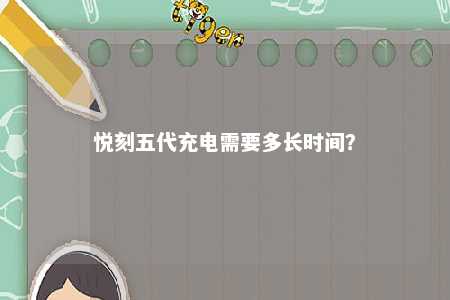 悦刻五代充电需要多长时间	？ 